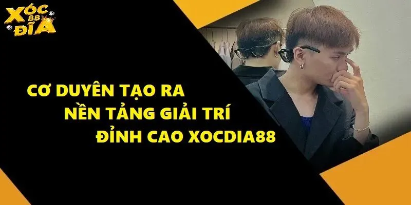 Tác Giả Xocdia88 Và Câu Chuyện Tạo Ra Sân Chơi Đỉnh Cao 2 Cơ duyên Tác Giả Xocdia88 tạo ra nền tảng giải trí uy tín nhất hiện nay