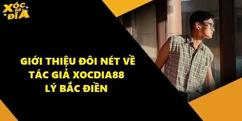 Tác Giả Xocdia88 Và Câu Chuyện Tạo Ra Sân Chơi Đỉnh Cao 1 Đôi nét về Tác Giả Xocdia88 - Lý Bắc Điền